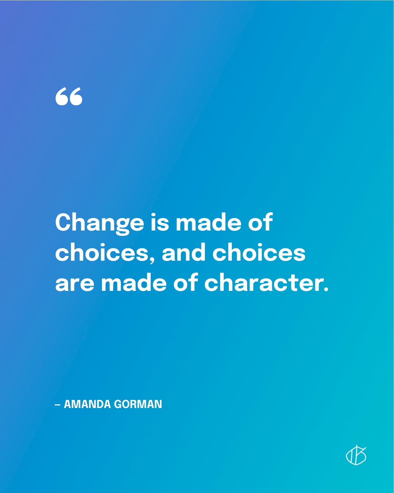 Verandering wordt gemaakt van keuzes en keuzes worden gemaakt van karakter. - Amanda Gorman