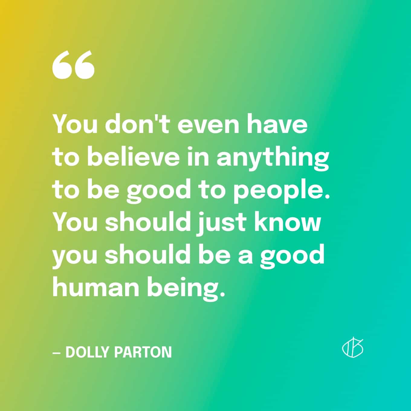 Dolly Parton Quote Wallpaper: Je hoeft niet eens in iets te geloven om goed te zijn voor mensen. Je moet gewoon weten dat je een goed mens moet zijn.