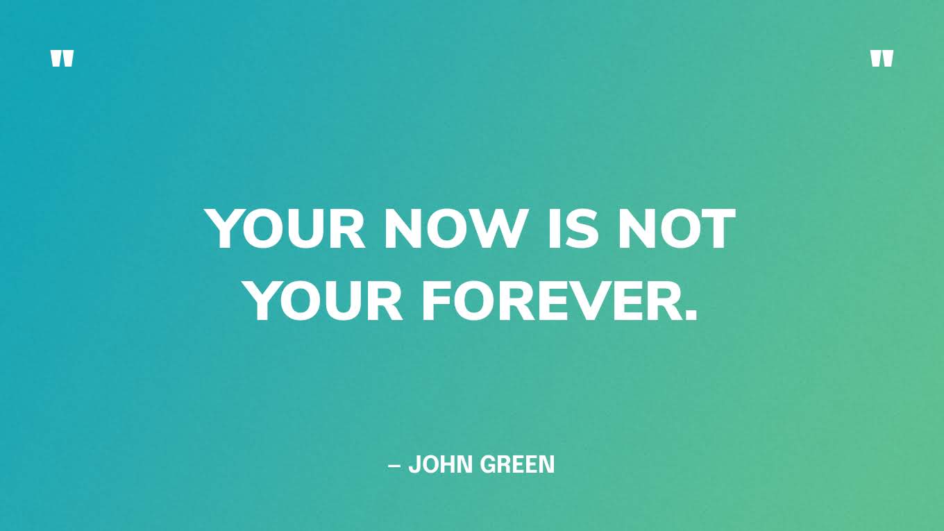 "Je nu is niet voor altijd." - John Green