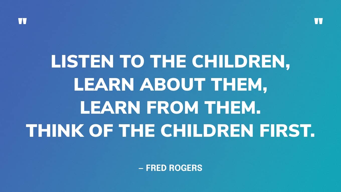 Luister naar de kinderen, leer over hen, leer van hen. Denk eerst aan de kinderen. — de heer Rogers