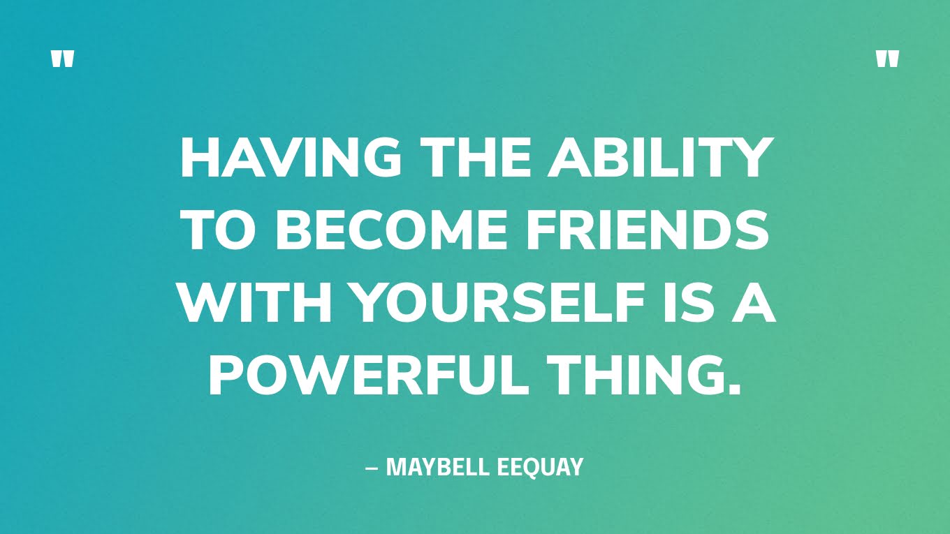 "Het vermogen hebben om vrienden met jezelf te worden is een krachtig iets." - Maybell Eequay