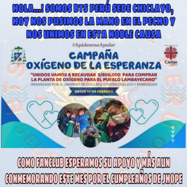 Afbeelding van BTS Perú Sede Chiclayo's Facebook pagina / [Image translation: Hello … ! We are BTS Perú site Chiclayo| Today we put our hand on our chest to unite in this noble cause | #HelpUsHelp | Oxygen of Hope Campaign “Today we will raise 800,000 soles to buy an oxygen plant for Lambayecano” | Organized by the Chiclayo Bishopric, Caritas Chiclayo and Parishes | From February 14 | As a fan club we hope for your support and moreover the commemoration of this month for J-Hope's birthday.]